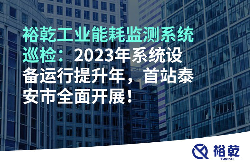 裕乾工業(yè)能耗監(jiān)測(cè)系統(tǒng)巡檢：2023年系統(tǒng)設(shè)備運(yùn)行提升年，首站泰安市全面開(kāi)展！