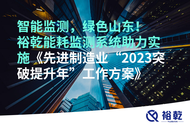 智能監(jiān)測(cè)，綠色山東！裕乾能耗監(jiān)測(cè)系統(tǒng)助力實(shí)施《先進(jìn)制造業(yè)“2023突破提升年”工